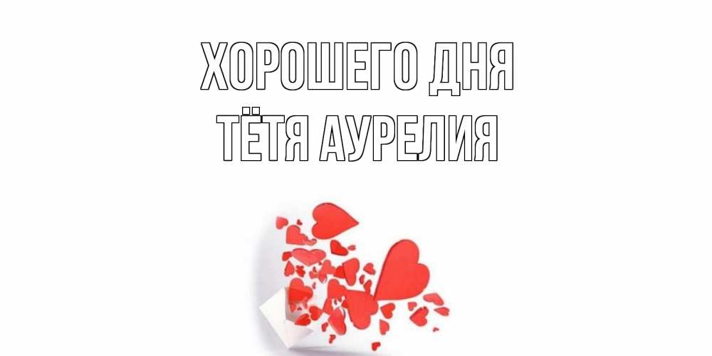 Открытка на каждый день с именем, Тётя-Аурелия Хорошего дня с подписью на каждый день и пожеланием отличного дня Прикольная открытка с пожеланием онлайн скачать бесплатно 