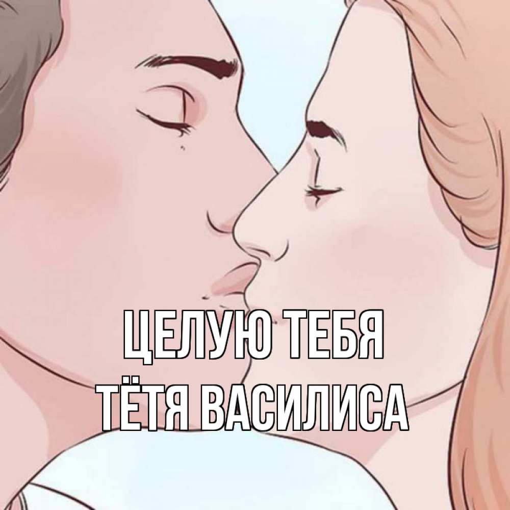 Открытка на каждый день с именем, Тётя-Василиса Целую тебя скачать бесплатно открытки про поцелуи Прикольная открытка с пожеланием онлайн скачать бесплатно 