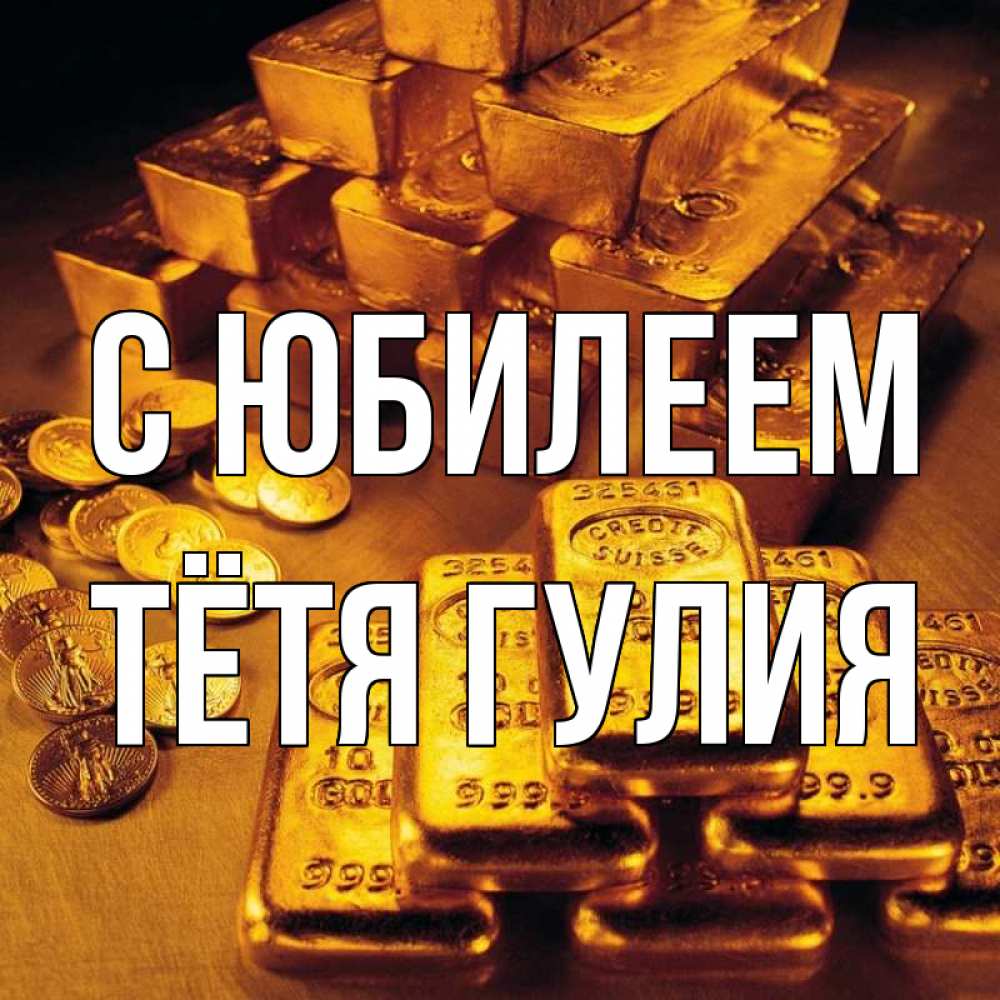 Открытка на каждый день с именем, Тётя-Гулия С юбилеем со слитками золота и золотыми монетами Прикольная открытка с пожеланием онлайн скачать бесплатно 