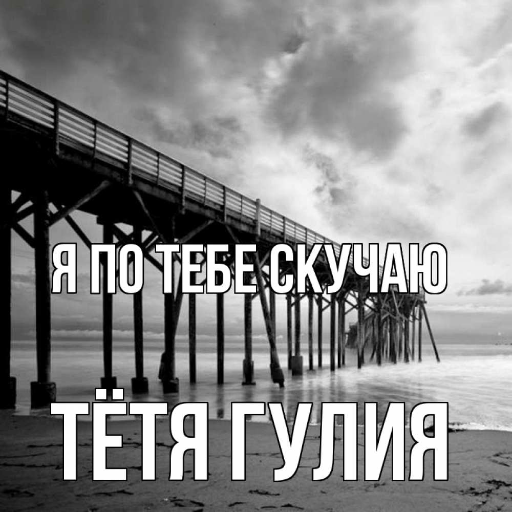 Открытка на каждый день с именем, Тётя-Гулия Я по тебе скучаю старый Прикольная открытка с пожеланием онлайн скачать бесплатно 