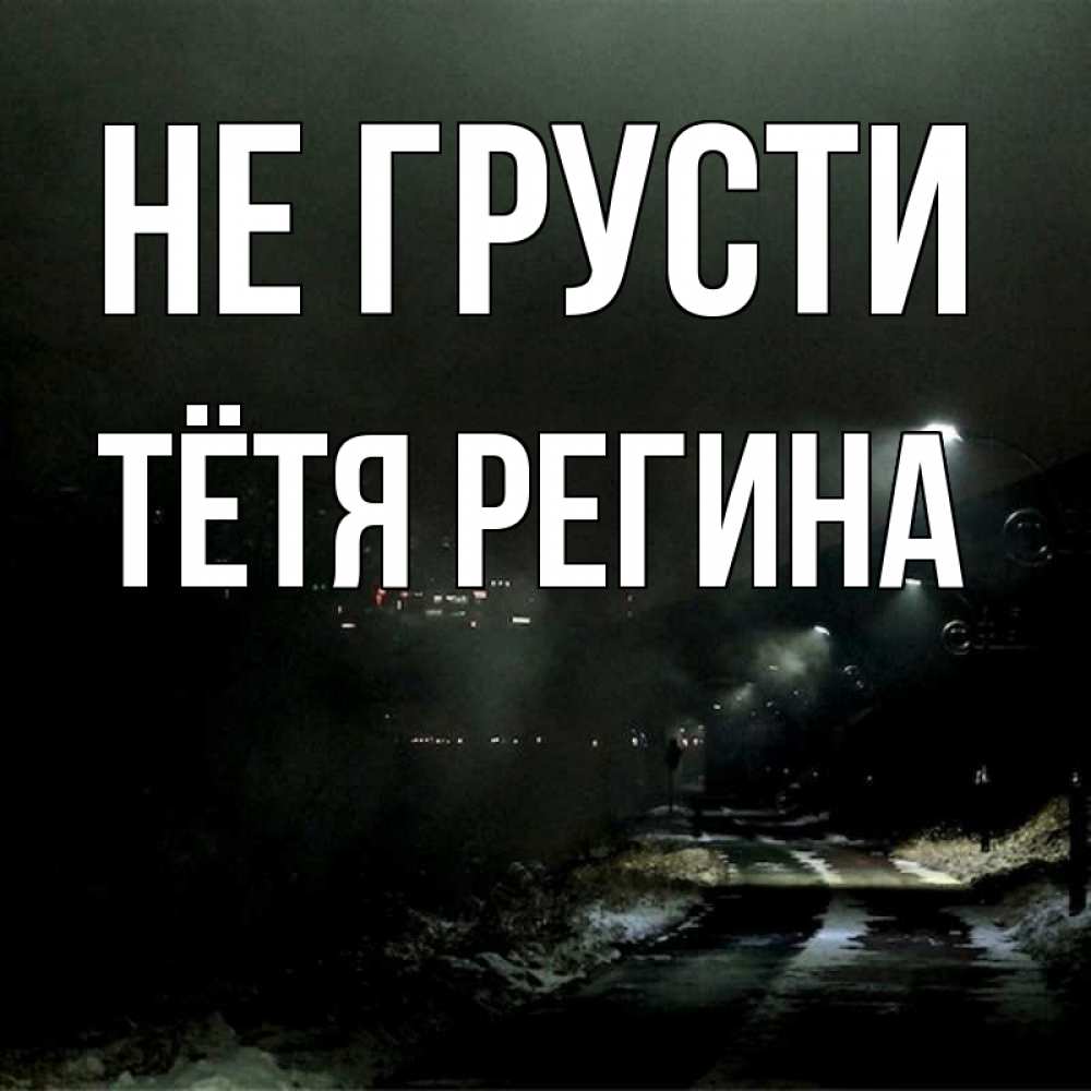 Открытка на каждый день с именем, Тётя-Регина Не грусти фонари Прикольная открытка с пожеланием онлайн скачать бесплатно 