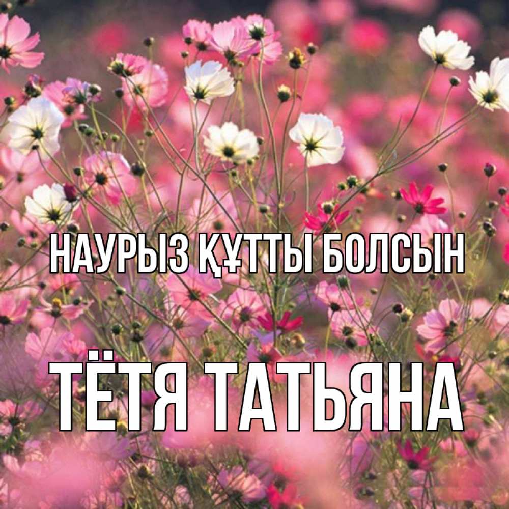 Открытка на каждый день с именем, Тётя-Татьяна Наурыз құтты болсын красиво 1 Прикольная открытка с пожеланием онлайн скачать бесплатно 
