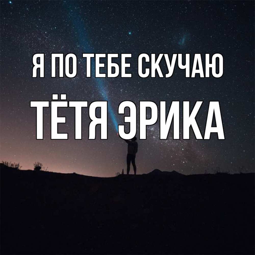 Открытка на каждый день с именем, Тётя-Эрика Я по тебе скучаю звезды и луч света Прикольная открытка с пожеланием онлайн скачать бесплатно 
