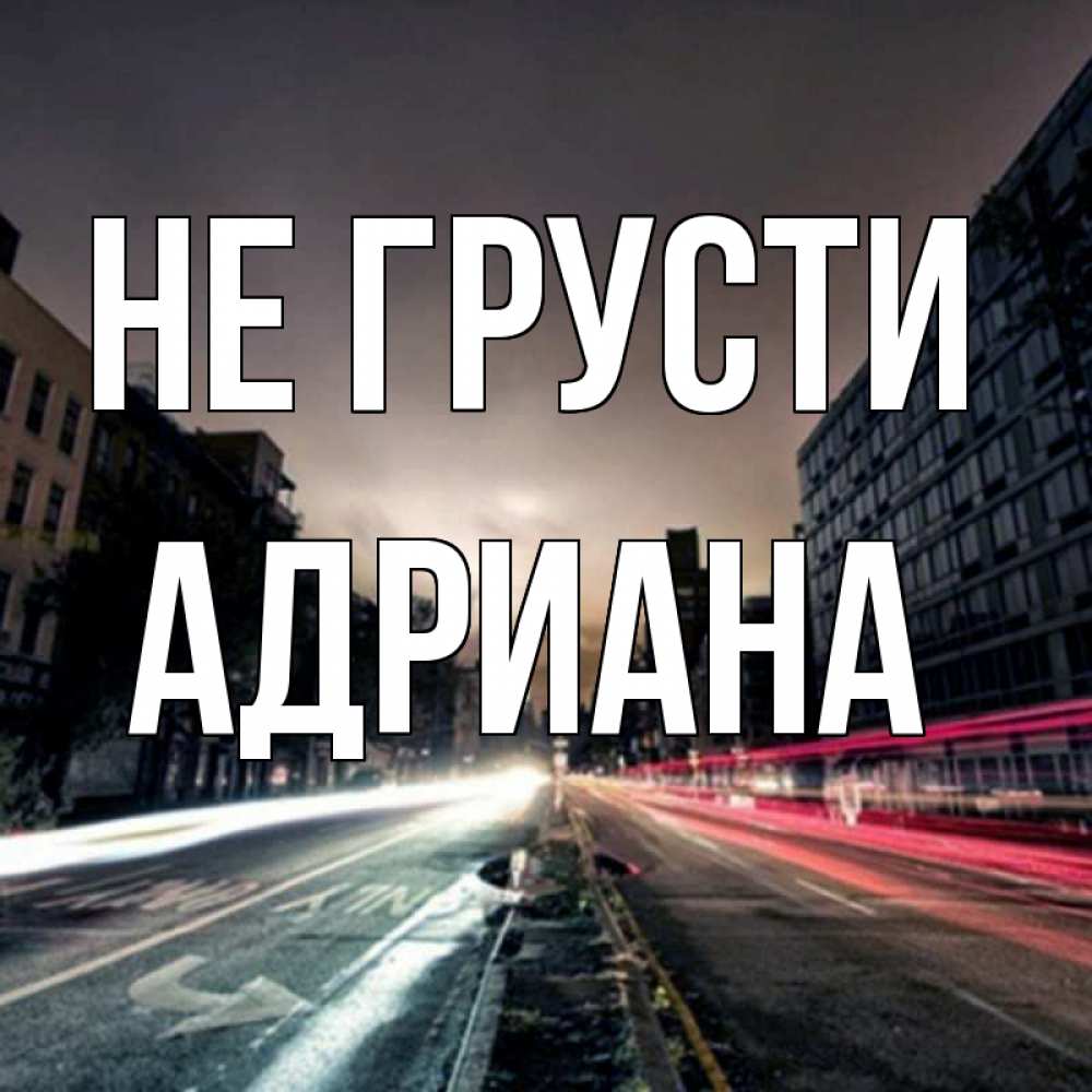 Открытка на каждый день с именем, Адриана Не грусти съемка ночью Прикольная открытка с пожеланием онлайн скачать бесплатно 