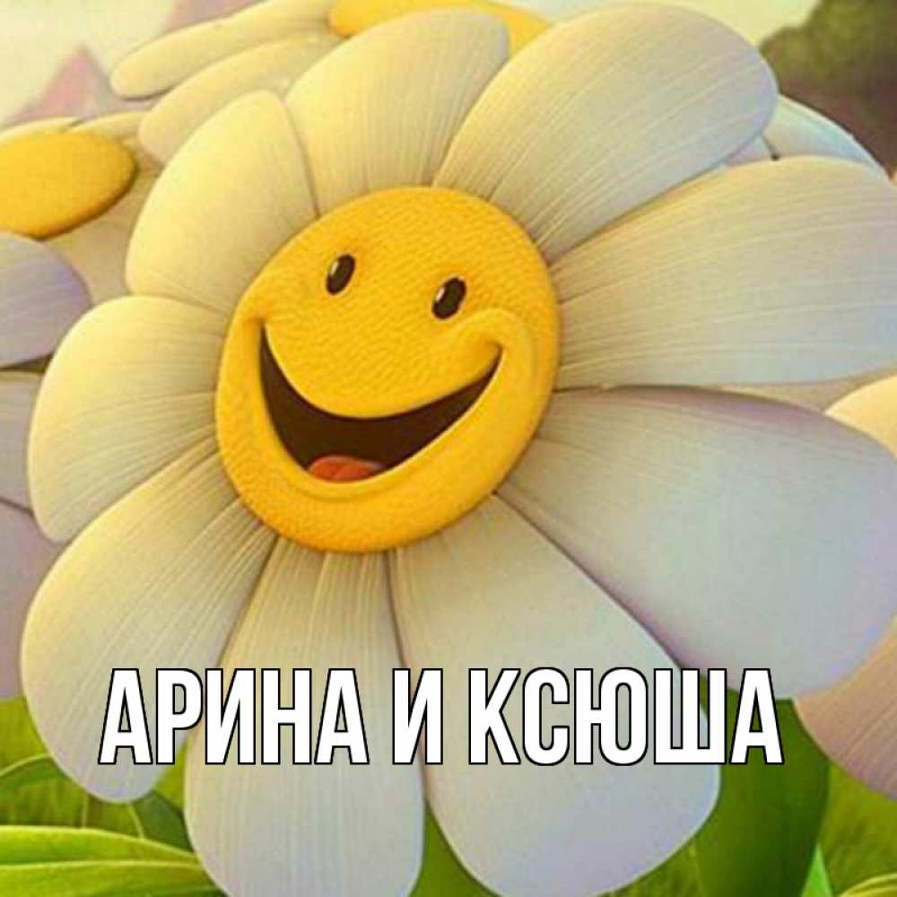 Открытка на каждый день с именем, Арина-и-Ксюша Главная огромная улыбающаяся ромашуща Прикольная открытка с пожеланием онлайн скачать бесплатно 