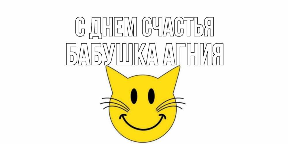Открытка на каждый день с именем, Бабушка-Агния С днем счастья кот, улыбка Прикольная открытка с пожеланием онлайн скачать бесплатно 
