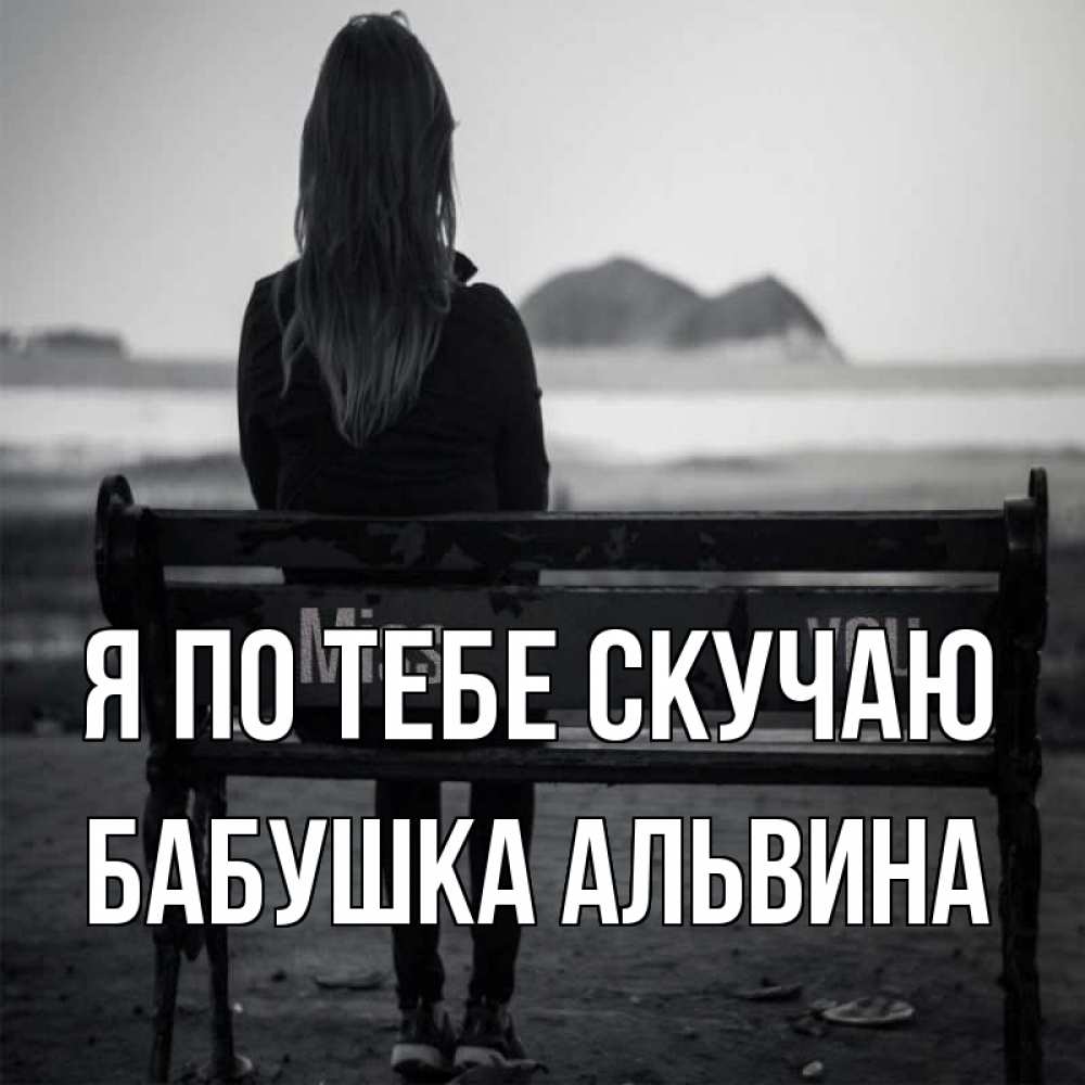 Открытка на каждый день с именем, Бабушка-Альвина Я по тебе скучаю девушка одна Прикольная открытка с пожеланием онлайн скачать бесплатно 