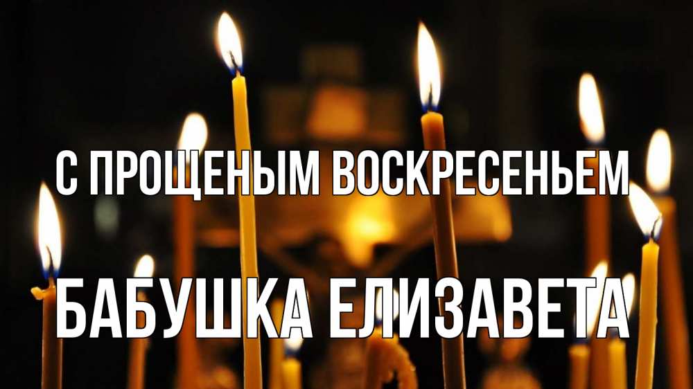 Открытка на каждый день с именем, Бабушка-Елизавета С прощеным воскресеньем свечи Прикольная открытка с пожеланием онлайн скачать бесплатно 