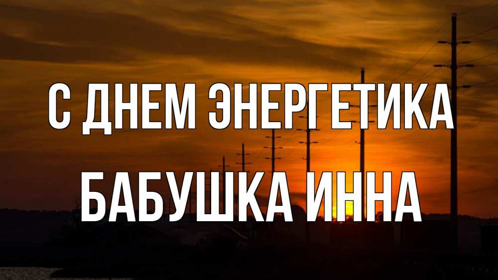 Открытка на каждый день с именем, Бабушка-Инна С днем энергетика столбы провода закат Прикольная открытка с пожеланием онлайн скачать бесплатно 