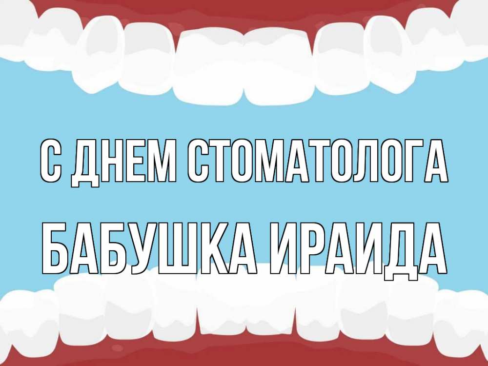 Открытка на каждый день с именем, Бабушка-Ираида С днем стоматолога с днем стоматолога Прикольная открытка с пожеланием онлайн скачать бесплатно 