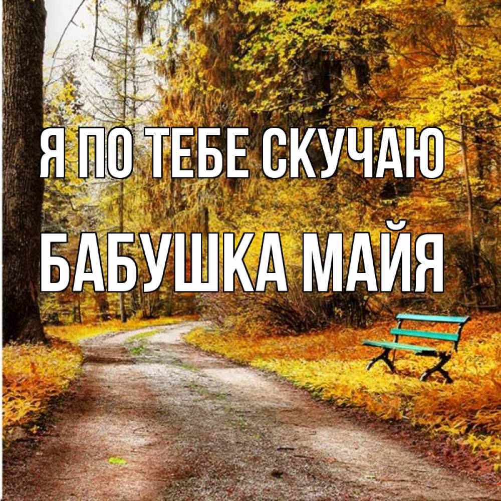 Открытка на каждый день с именем, Бабушка-Майя Я по тебе скучаю зеленая лавочка и осенний лес Прикольная открытка с пожеланием онлайн скачать бесплатно 