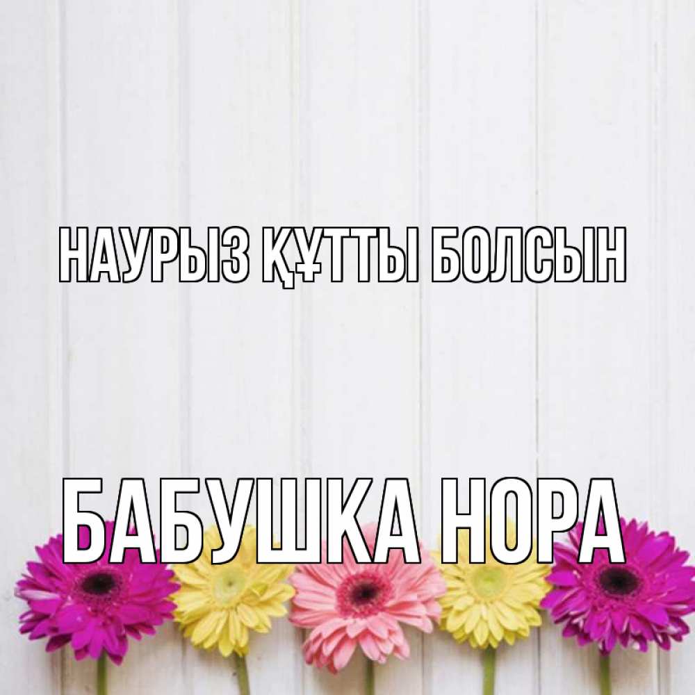 Открытка на каждый день с именем, Бабушка-Нора Наурыз құтты болсын женщинам 1 Прикольная открытка с пожеланием онлайн скачать бесплатно 