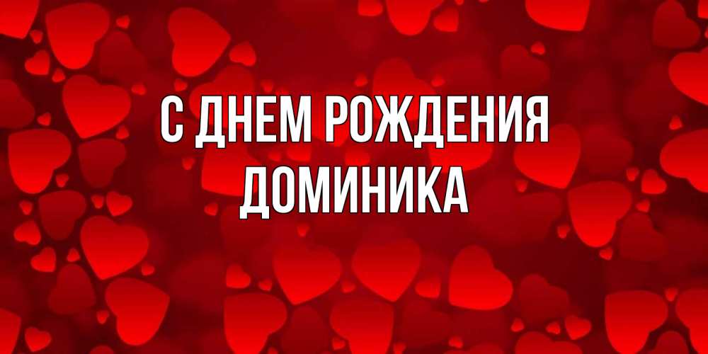 Открытка на каждый день с именем, Доминика С днем рождения прекрасные сердечки на открытке с красным фоном Прикольная открытка с пожеланием онлайн скачать бесплатно 