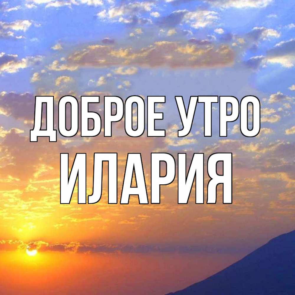 Открытка на каждый день с именем, Илария Доброе утро облака и солнце Прикольная открытка с пожеланием онлайн скачать бесплатно 