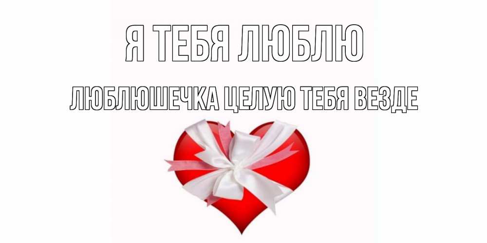 Открытка на каждый день с именем, Люблюшечка-целую-тебя-везде Я тебя люблю сердце, ленты, бантик Прикольная открытка с пожеланием онлайн скачать бесплатно 