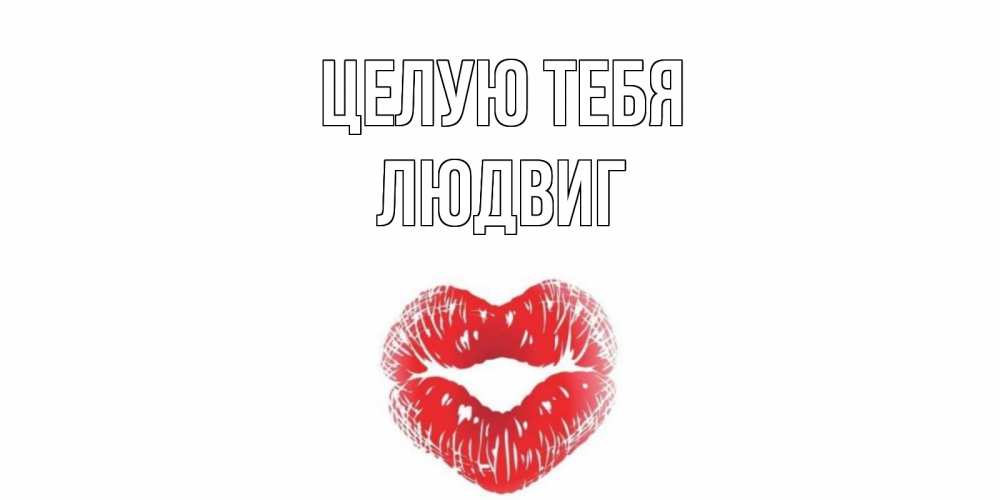Открытка на каждый день с именем, Людвиг Целую тебя поцелуй Прикольная открытка с пожеланием онлайн скачать бесплатно 