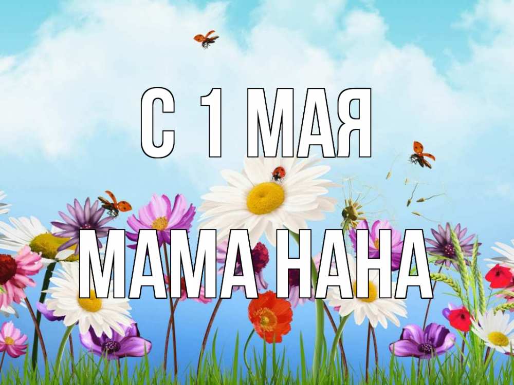 Открытка на каждый день с именем, Мама-Нана С 1 мая С 1 мая Прикольная открытка с пожеланием онлайн скачать бесплатно 