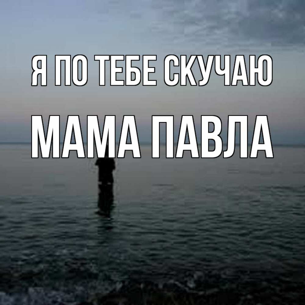 Открытка на каждый день с именем, Мама-Павла Я по тебе скучаю скука Прикольная открытка с пожеланием онлайн скачать бесплатно 