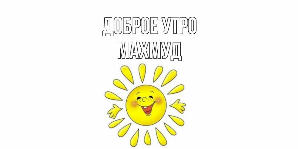 Открытка на каждый день с именем, Махмуд Доброе утро солнце Прикольная открытка с пожеланием онлайн скачать бесплатно 