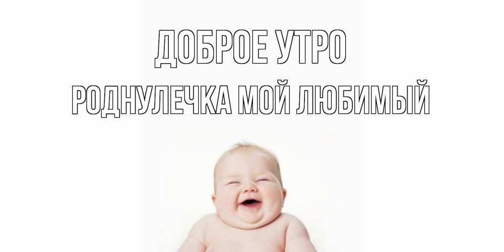 Открытка на каждый день с именем, Роднулечка-мой-любимый Доброе утро малыш с улыбкой Прикольная открытка с пожеланием онлайн скачать бесплатно 