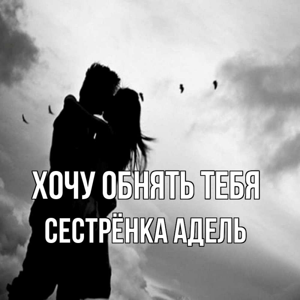 Открытка на каждый день с именем, Сестрёнка-Адель Хочу обнять тебя летят птицы Прикольная открытка с пожеланием онлайн скачать бесплатно 