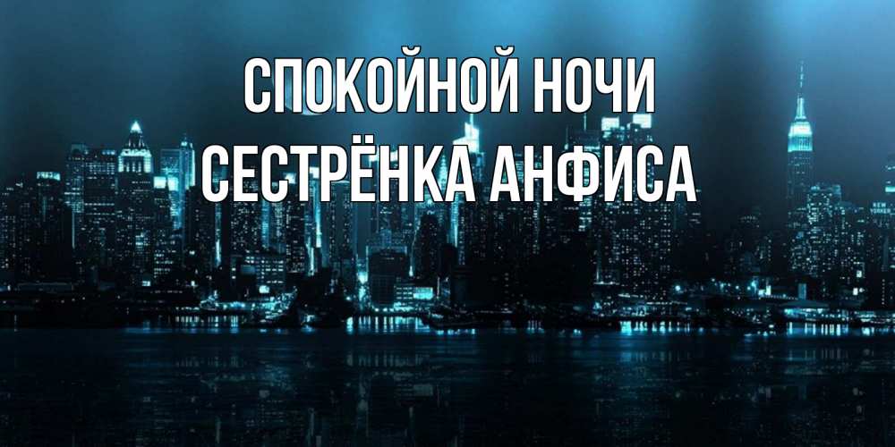 Открытка на каждый день с именем, Сестрёнка-Анфиса Спокойной ночи городской пейзаж Прикольная открытка с пожеланием онлайн скачать бесплатно 