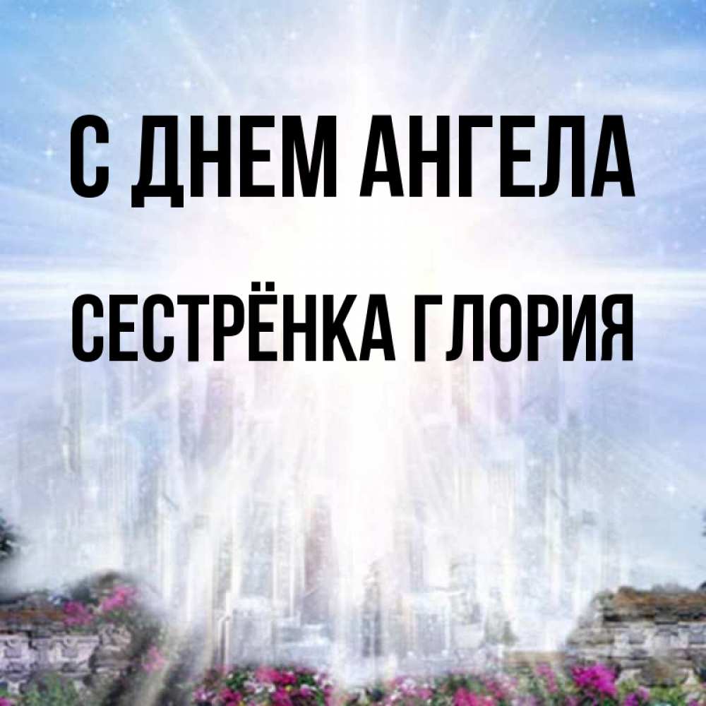 Открытка на каждый день с именем, Сестрёнка-Глория С днем ангела небесный свет Прикольная открытка с пожеланием онлайн скачать бесплатно 