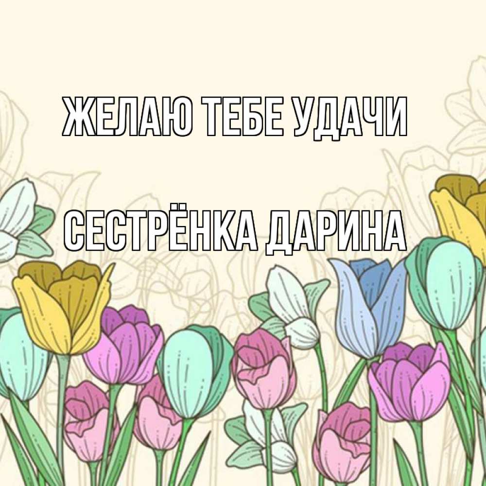 Открытка на каждый день с именем, Сестрёнка-Дарина Желаю тебе удачи тюльпаны Прикольная открытка с пожеланием онлайн скачать бесплатно 