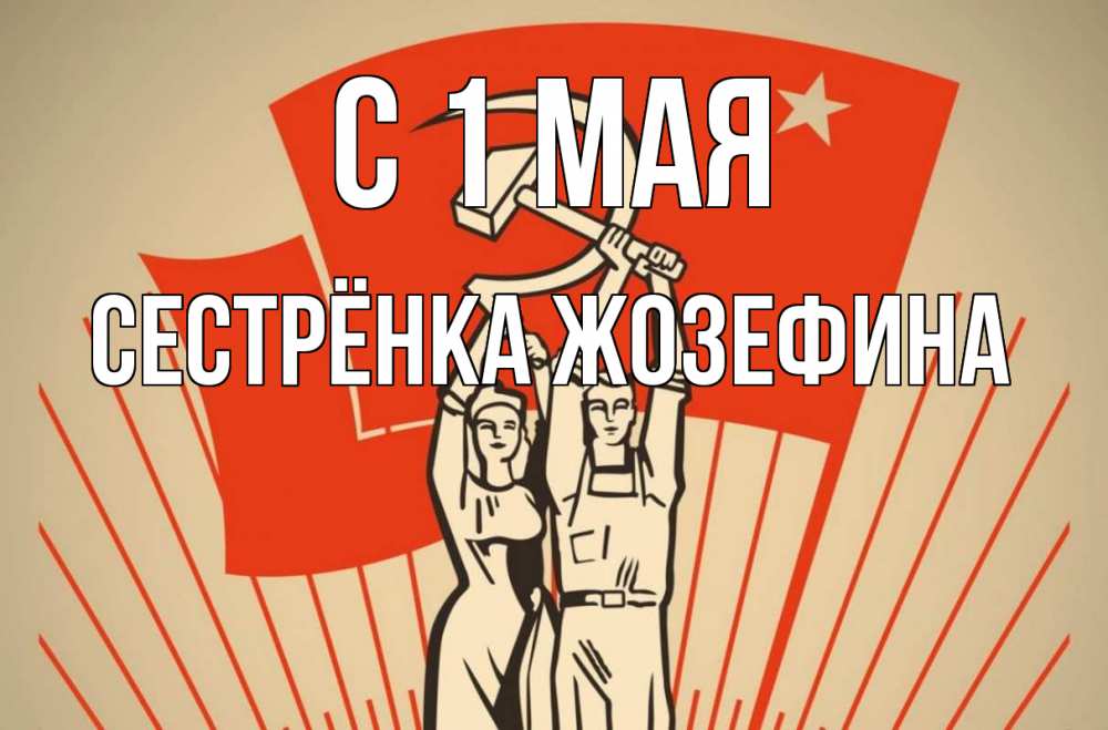 Открытка на каждый день с именем, Сестрёнка-Жозефина С 1 мая С 1 мая Прикольная открытка с пожеланием онлайн скачать бесплатно 