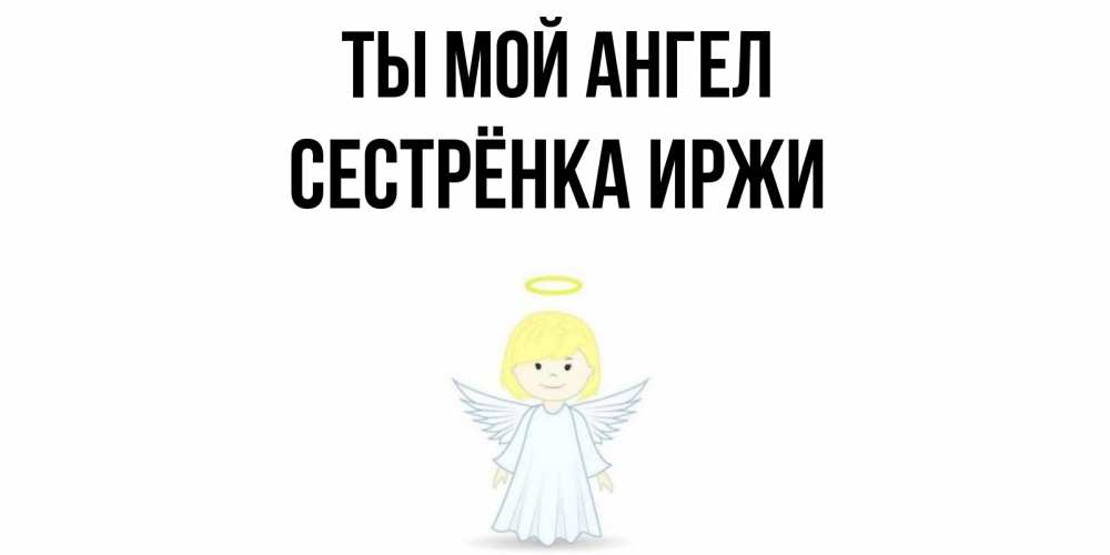Открытка на каждый день с именем, Сестрёнка-Иржи Ты мой ангел ангел Прикольная открытка с пожеланием онлайн скачать бесплатно 
