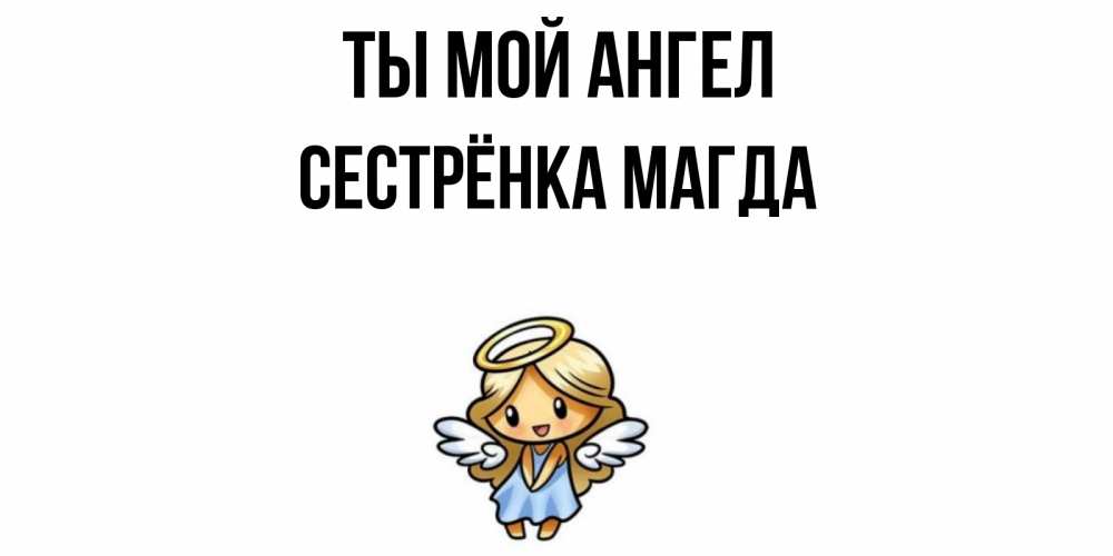 Открытка на каждый день с именем, Сестрёнка-Магда Ты мой ангел ангел Прикольная открытка с пожеланием онлайн скачать бесплатно 