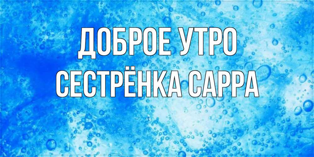 Открытка на каждый день с именем, Сестрёнка-Сарра Доброе утро хорошее утро под водой Прикольная открытка с пожеланием онлайн скачать бесплатно 