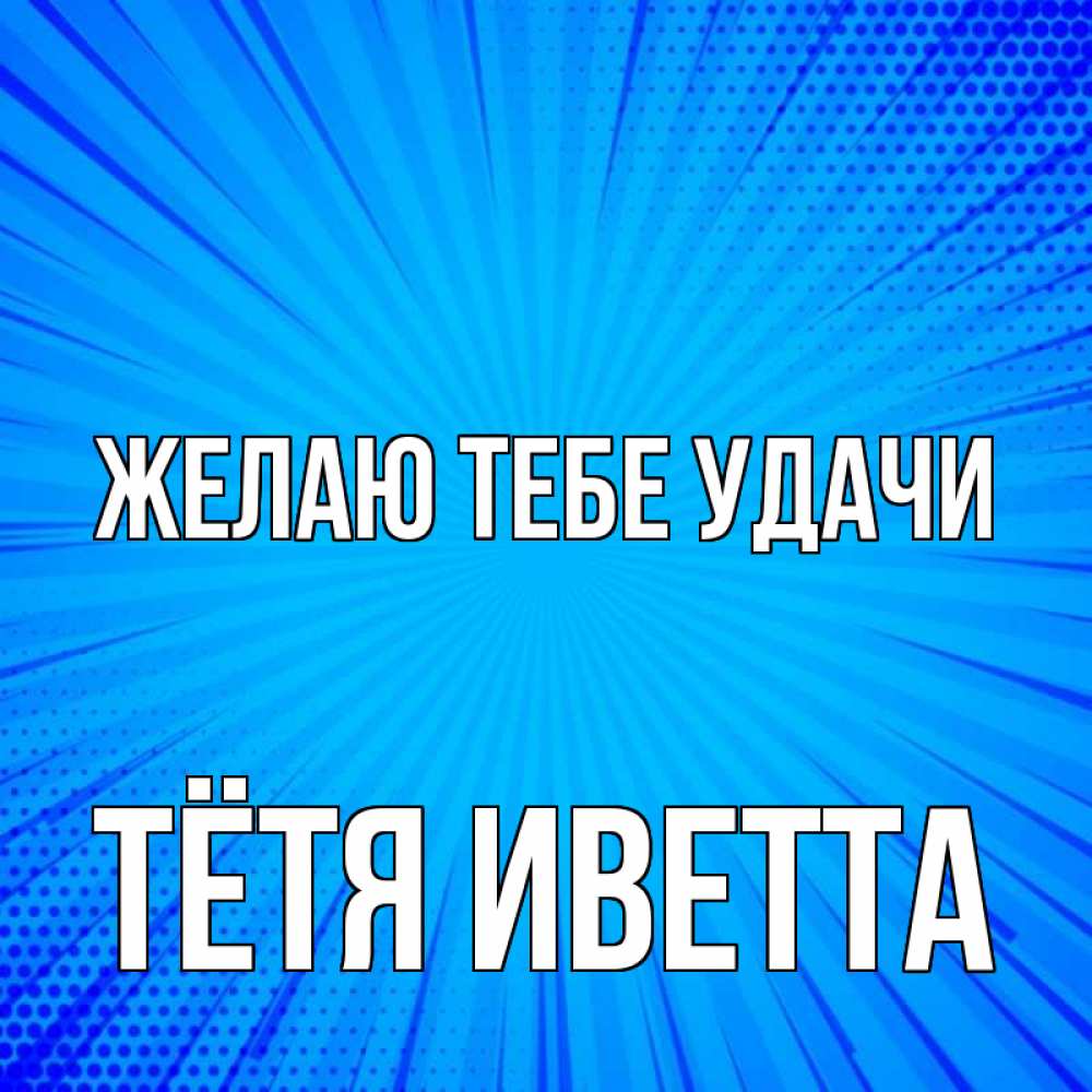 Открытка на каждый день с именем, Тётя-Иветта Желаю тебе удачи на удачу Прикольная открытка с пожеланием онлайн скачать бесплатно 