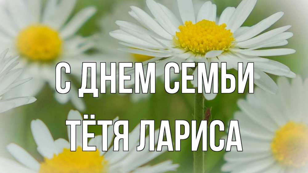Открытка на каждый день с именем, Тётя-Лариса С днем семьи с днем семьи  1 Прикольная открытка с пожеланием онлайн скачать бесплатно 