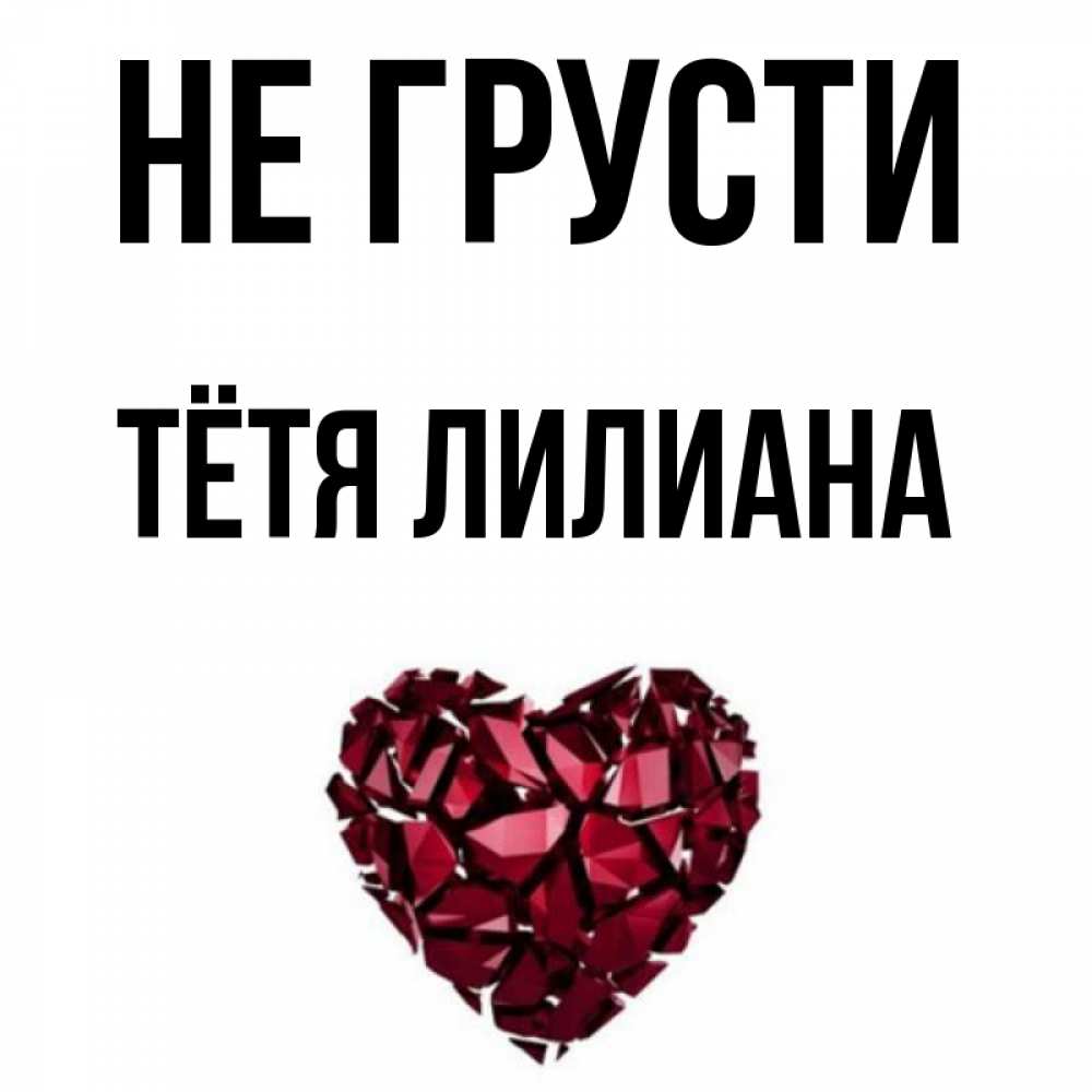 Открытка на каждый день с именем, Тётя-Лилиана Не грусти рубиновое сердечко Прикольная открытка с пожеланием онлайн скачать бесплатно 