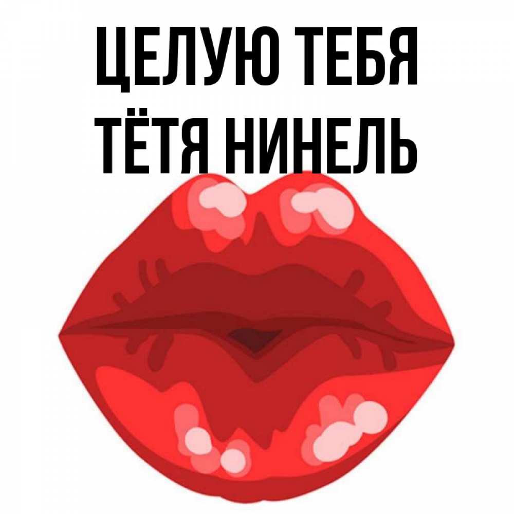 Открытка на каждый день с именем, Тётя-Нинель Целую тебя отправить открытку с поцелуем бесплатно и скачать для парня Прикольная открытка с пожеланием онлайн скачать бесплатно 