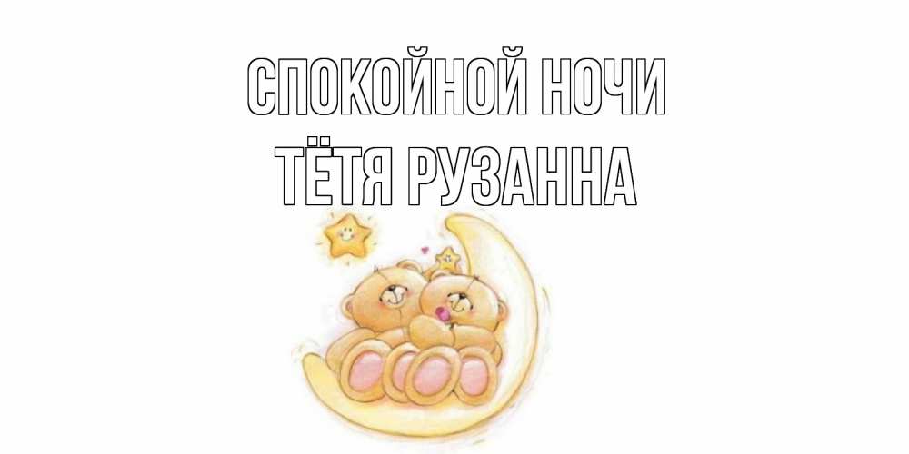 Открытка на каждый день с именем, Тётя-Рузанна Спокойной ночи мишки, месяц Прикольная открытка с пожеланием онлайн скачать бесплатно 