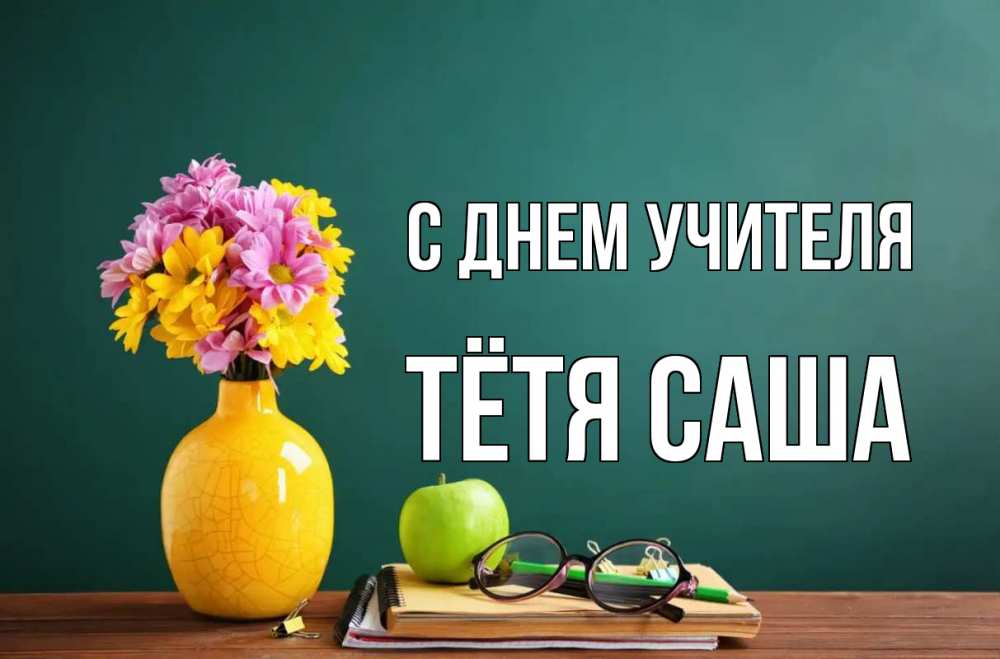 Открытка на каждый день с именем, Тётя-Саша С днем учителя ваза с цветами яблоко и журнал Прикольная открытка с пожеланием онлайн скачать бесплатно 