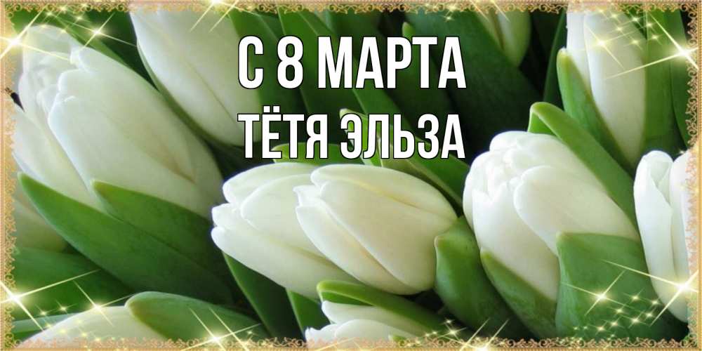 Открытка на каждый день с именем, Тётя-Эльза С 8 МАРТА поздравляем с 8 марта Прикольная открытка с пожеланием онлайн скачать бесплатно 