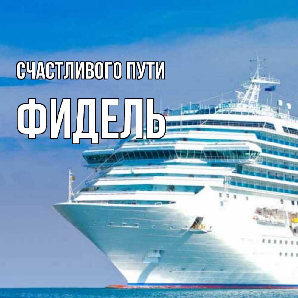 Открытка на каждый день с именем, Фидель Счастливого пути огромный лайнер Прикольная открытка с пожеланием онлайн скачать бесплатно 