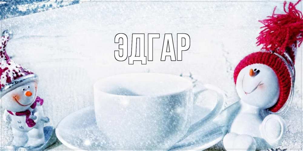 Открытка на каждый день с именем, Эдгар Главная чаша замерзшая Прикольная открытка с пожеланием онлайн скачать бесплатно 
