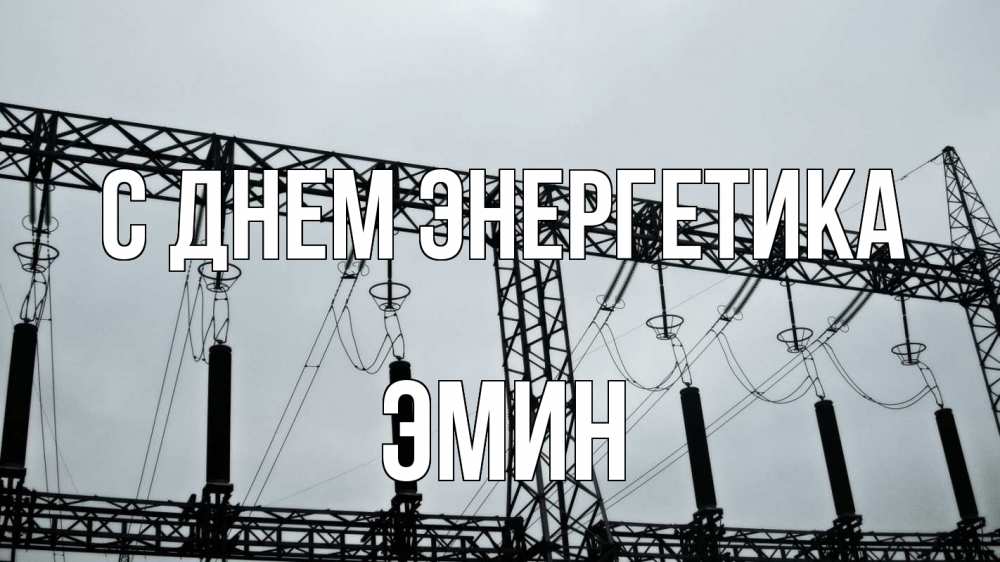 Открытка на каждый день с именем, Эмин С днем энергетика энергетика Прикольная открытка с пожеланием онлайн скачать бесплатно 