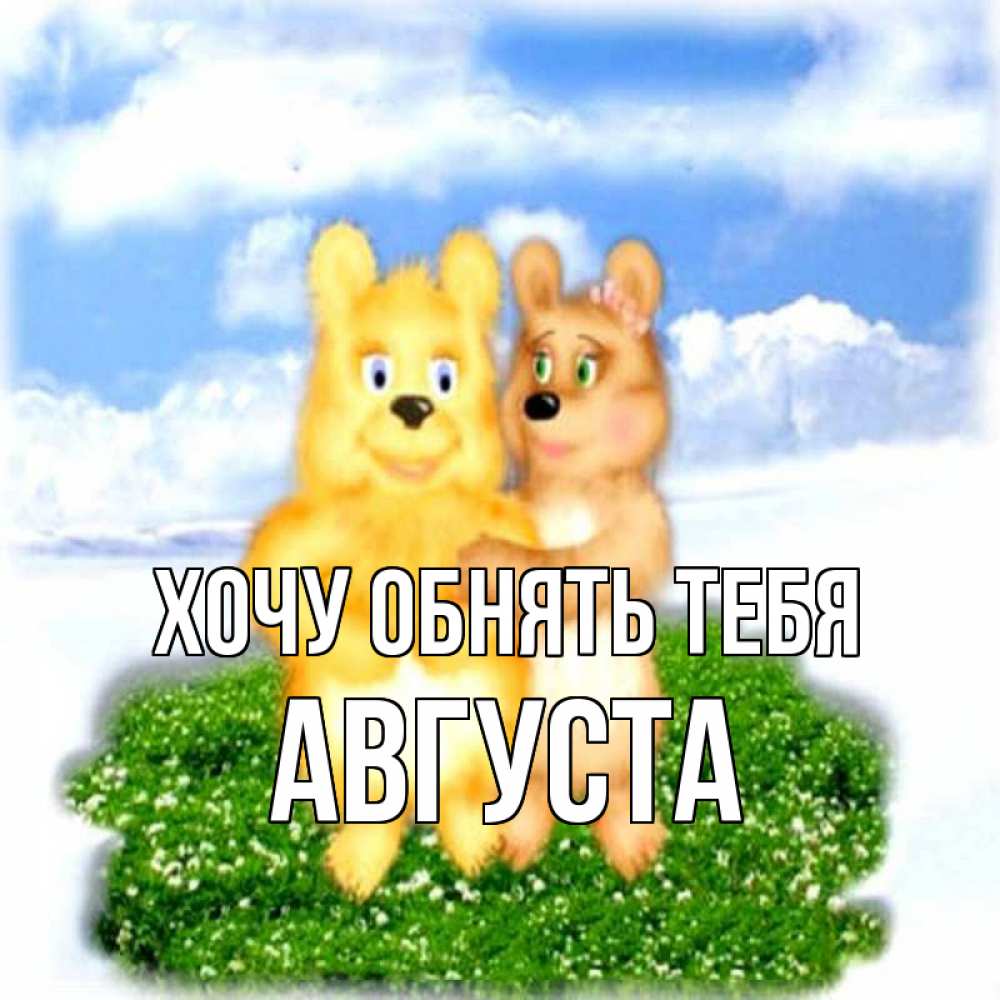 Открытка на каждый день с именем, Августа Хочу обнять тебя голубое небо и мишуси Прикольная открытка с пожеланием онлайн скачать бесплатно 