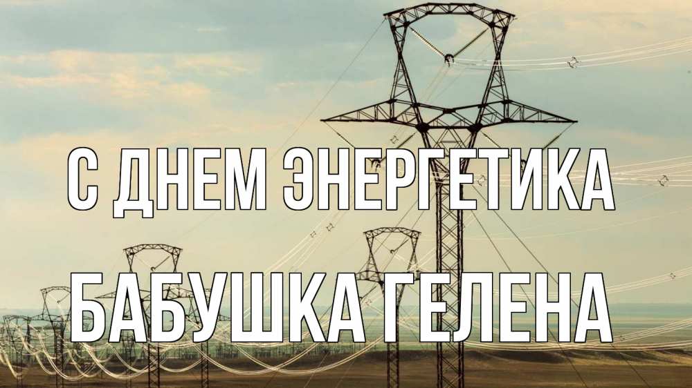 Открытка на каждый день с именем, Бабушка-Гелена С днем энергетика провода небо Прикольная открытка с пожеланием онлайн скачать бесплатно 