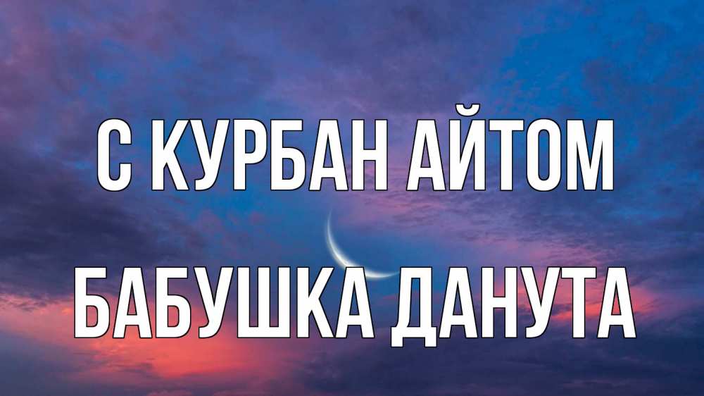 Открытка на каждый день с именем, Бабушка-Данута С курбан айтом месяц 1 Прикольная открытка с пожеланием онлайн скачать бесплатно 