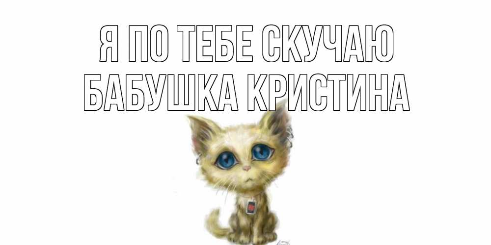 Открытка на каждый день с именем, Бабушка-Кристина Я по тебе скучаю я по тебе скучаю открытки для любимых с именем Прикольная открытка с пожеланием онлайн скачать бесплатно 