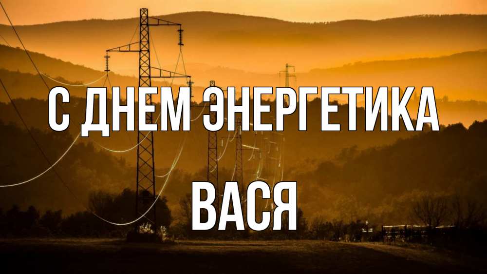 Открытка на каждый день с именем, Вася С днем энергетика ЛЭП провода горы закат Прикольная открытка с пожеланием онлайн скачать бесплатно 