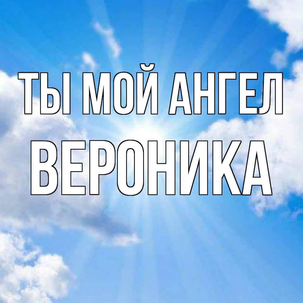Открытка на каждый день с именем, Вероника Ты мой ангел лучики ангельского света с неба Прикольная открытка с пожеланием онлайн скачать бесплатно 