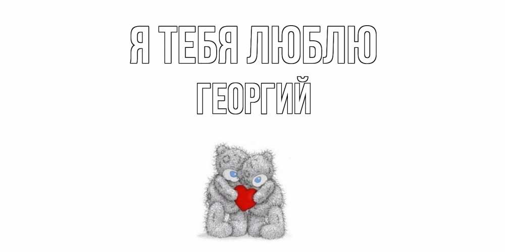 Открытка на каждый день с именем, Георгий Я тебя люблю мишки, сердце Прикольная открытка с пожеланием онлайн скачать бесплатно 