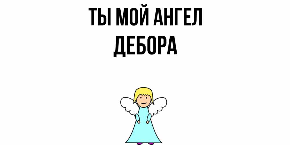Открытка на каждый день с именем, Дебора Ты мой ангел ангел Прикольная открытка с пожеланием онлайн скачать бесплатно 